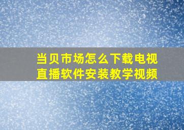 当贝市场怎么下载电视直播软件安装教学视频