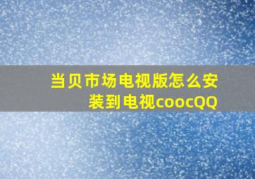 当贝市场电视版怎么安装到电视coocQQ