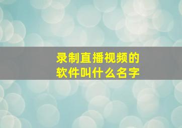 录制直播视频的软件叫什么名字