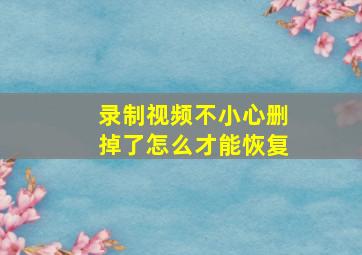 录制视频不小心删掉了怎么才能恢复