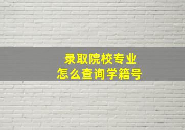 录取院校专业怎么查询学籍号