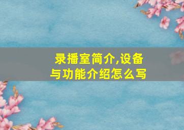 录播室简介,设备与功能介绍怎么写