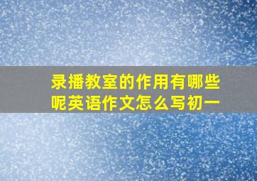 录播教室的作用有哪些呢英语作文怎么写初一