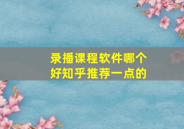 录播课程软件哪个好知乎推荐一点的