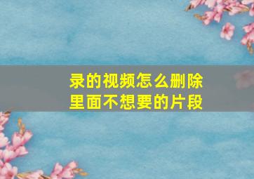 录的视频怎么删除里面不想要的片段