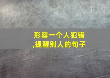 形容一个人犯错,提醒别人的句子