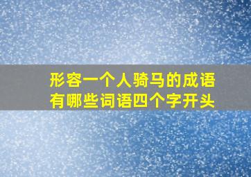 形容一个人骑马的成语有哪些词语四个字开头