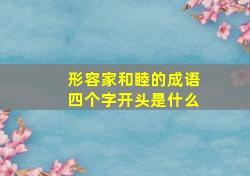 形容家和睦的成语四个字开头是什么