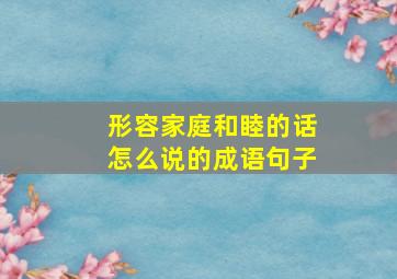 形容家庭和睦的话怎么说的成语句子