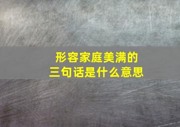 形容家庭美满的三句话是什么意思