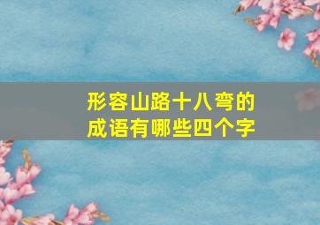 形容山路十八弯的成语有哪些四个字