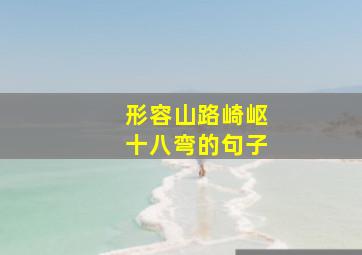 形容山路崎岖十八弯的句子