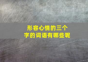 形容心情的三个字的词语有哪些呢