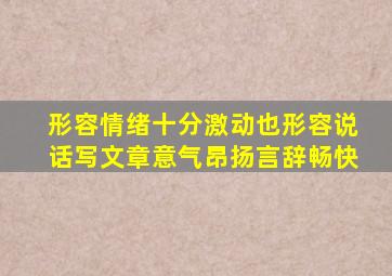 形容情绪十分激动也形容说话写文章意气昂扬言辞畅快