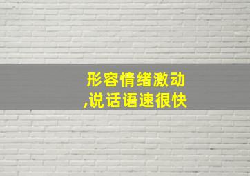 形容情绪激动,说话语速很快