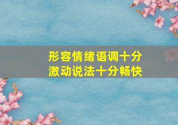 形容情绪语调十分激动说法十分畅快