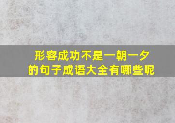 形容成功不是一朝一夕的句子成语大全有哪些呢