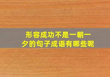 形容成功不是一朝一夕的句子成语有哪些呢