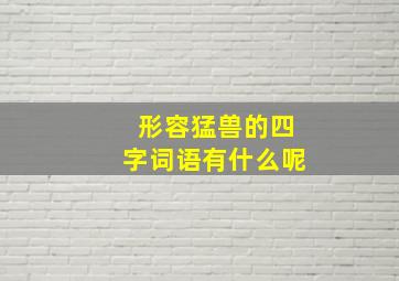 形容猛兽的四字词语有什么呢