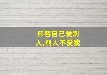 形容自己爱别人,别人不爱我