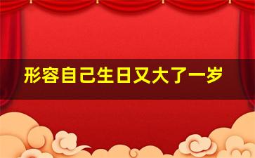 形容自己生日又大了一岁