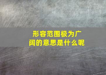 形容范围极为广阔的意思是什么呢