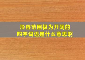 形容范围极为开阔的四字词语是什么意思啊