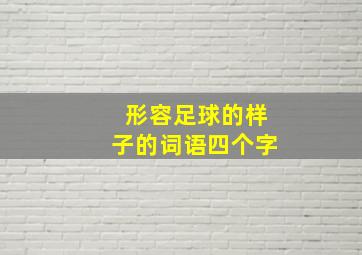 形容足球的样子的词语四个字