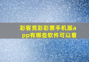 彩客竞彩彩票手机版app有哪些软件可以看