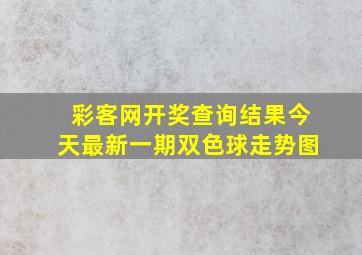 彩客网开奖查询结果今天最新一期双色球走势图