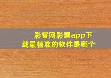 彩客网彩票app下载最精准的软件是哪个