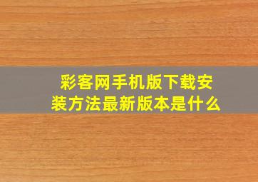 彩客网手机版下载安装方法最新版本是什么