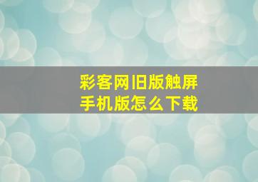 彩客网旧版触屏手机版怎么下载