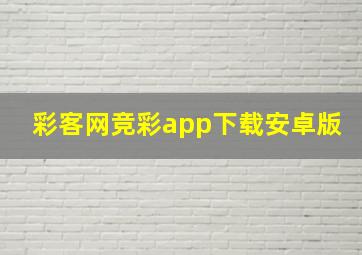 彩客网竞彩app下载安卓版