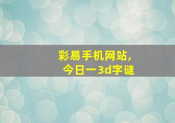 彩易手机网站,今日一3d字谜