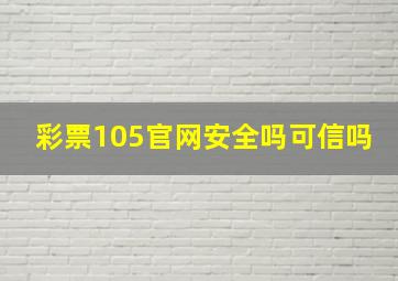 彩票105官网安全吗可信吗