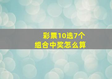 彩票10选7个组合中奖怎么算