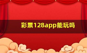 彩票128app能玩吗