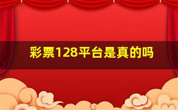 彩票128平台是真的吗