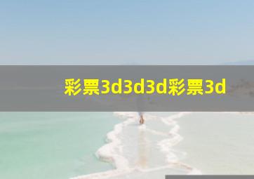 彩票3d3d3d彩票3d