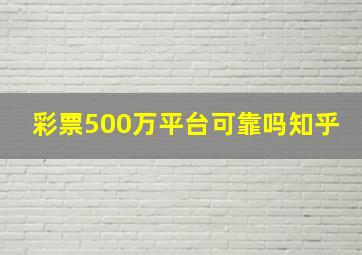 彩票500万平台可靠吗知乎