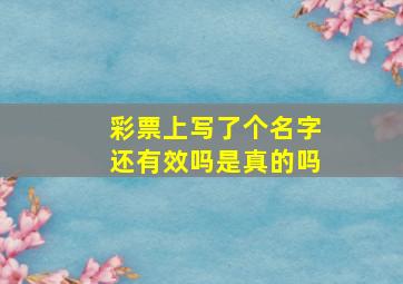 彩票上写了个名字还有效吗是真的吗