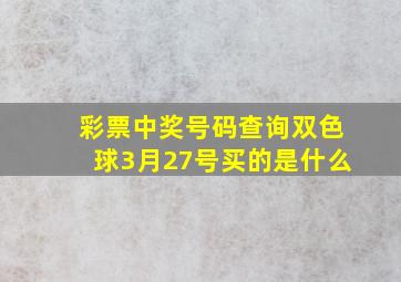 彩票中奖号码查询双色球3月27号买的是什么