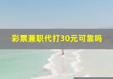 彩票兼职代打30元可靠吗