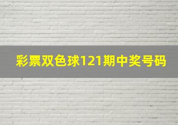 彩票双色球121期中奖号码