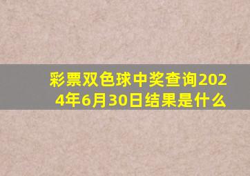 彩票双色球中奖查询2024年6月30日结果是什么