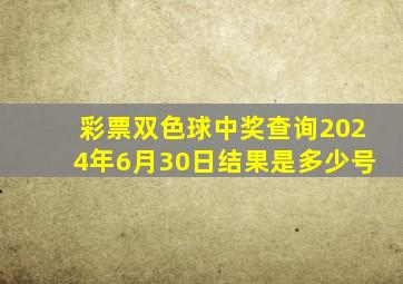 彩票双色球中奖查询2024年6月30日结果是多少号