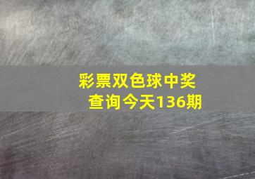 彩票双色球中奖查询今天136期