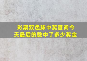 彩票双色球中奖查询今天最后的数中了多少奖金