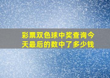 彩票双色球中奖查询今天最后的数中了多少钱